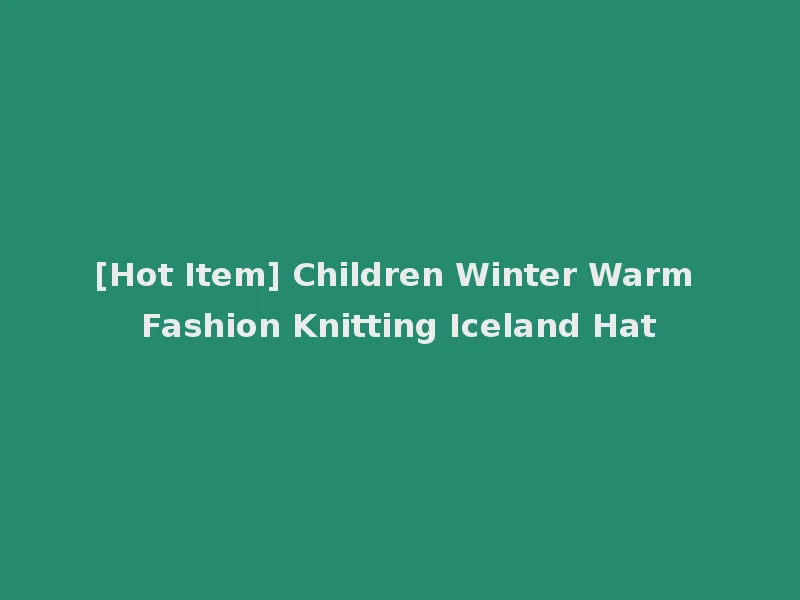 [Hot Item] Children Winter Warm Fashion Knitting Iceland Hat