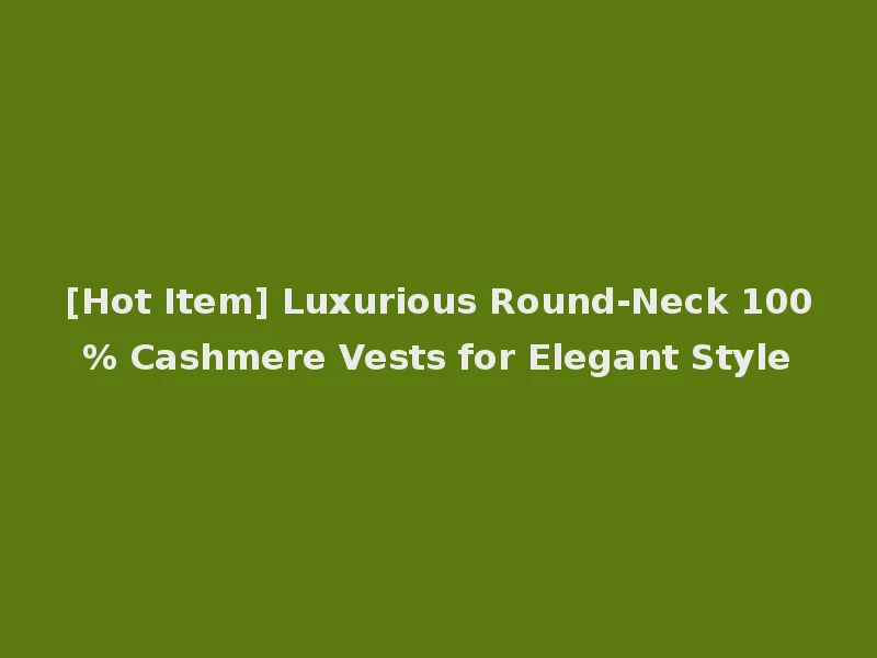 [Hot Item] Luxurious Round-Neck 100% Cashmere Vests for Elegant Style