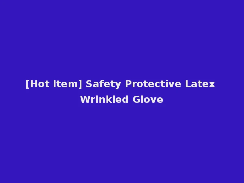 [Hot Item] Safety Protective Latex Wrinkled Glove