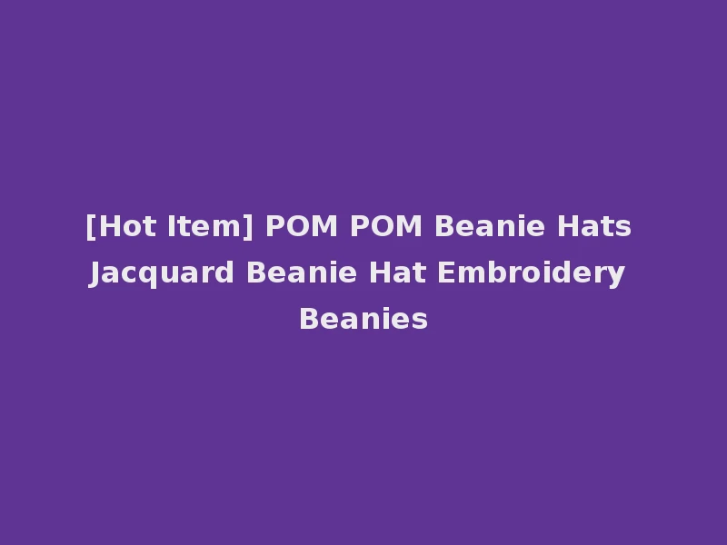 [Hot Item] POM POM Beanie Hats Jacquard Beanie Hat Embroidery Beanies