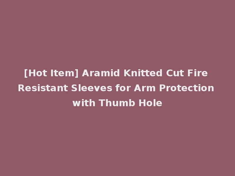 [Hot Item] Aramid Knitted Cut Fire Resistant Sleeves for Arm Protection with Thumb Hole