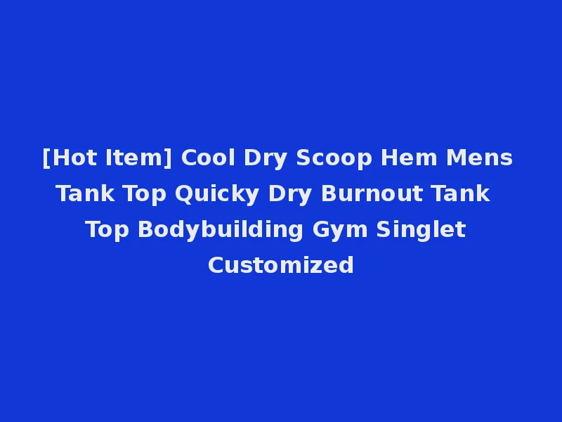 [Hot Item] Cool Dry Scoop Hem Mens Tank Top Quicky Dry Burnout Tank Top Bodybuilding Gym Singlet Customized