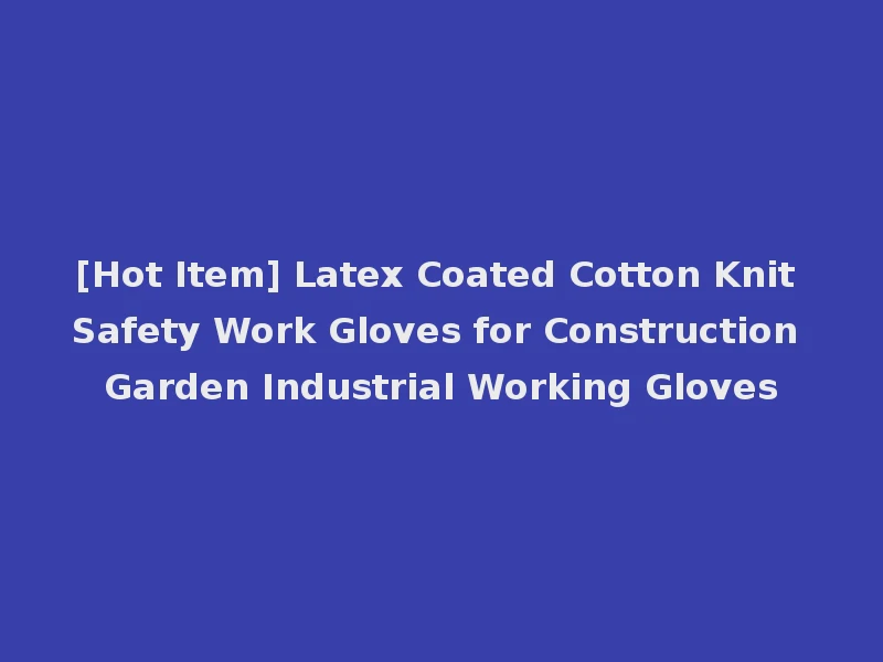 [Hot Item] Latex Coated Cotton Knit Safety Work Gloves for Construction Garden Industrial Working Gloves