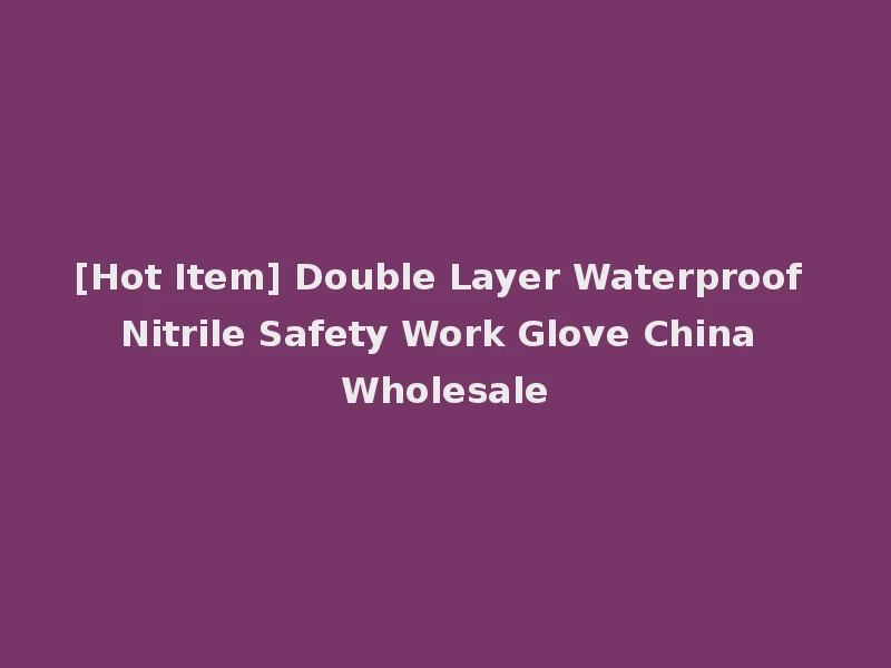 [Hot Item] Double Layer Waterproof Nitrile Safety Work Glove China Wholesale