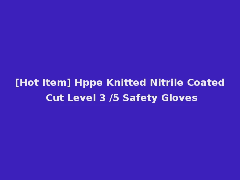 [Hot Item] Hppe Knitted Nitrile Coated Cut Level 3 /5 Safety Gloves