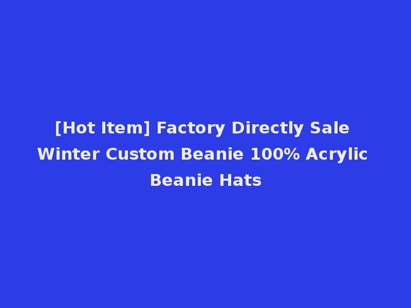 [Hot Item] Factory Directly Sale Winter Custom Beanie 100% Acrylic Beanie Hats