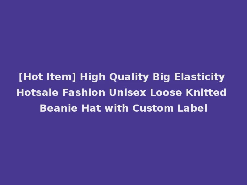[Hot Item] High Quality Big Elasticity Hotsale Fashion Unisex Loose Knitted Beanie Hat with Custom Label