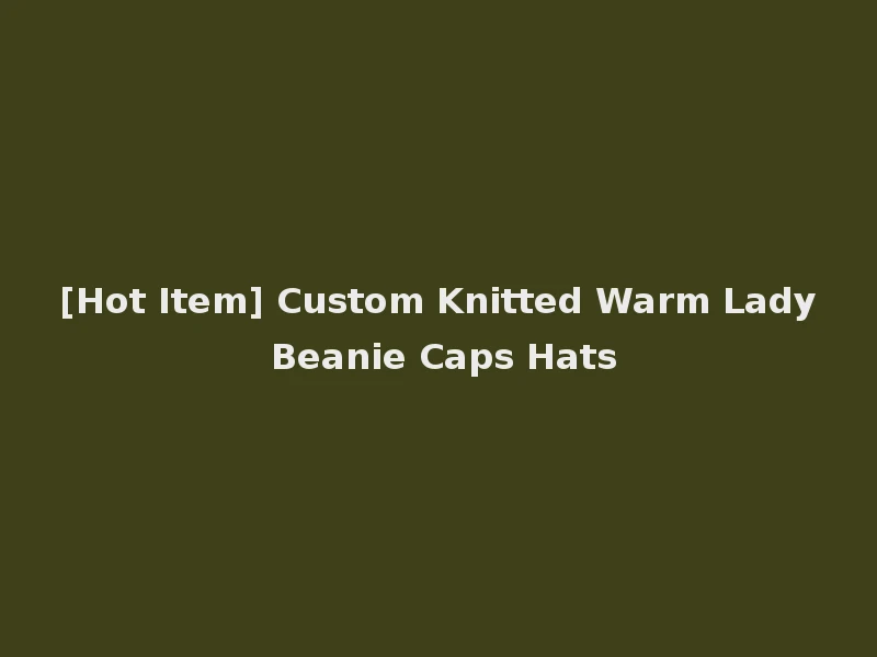 [Hot Item] Custom Knitted Warm Lady Beanie Caps Hats