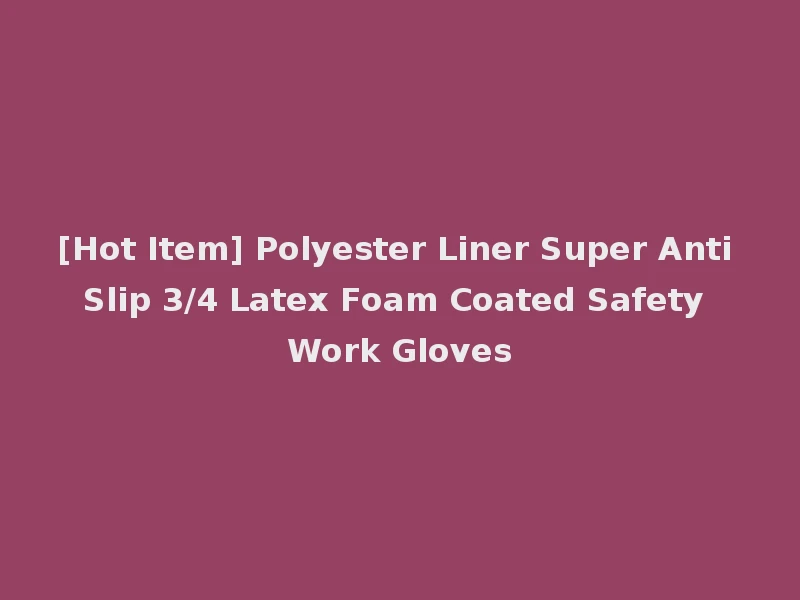 [Hot Item] Polyester Liner Super Anti Slip 3/4 Latex Foam Coated Safety Work Gloves