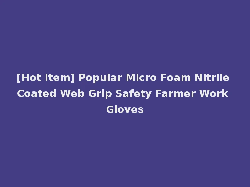 [Hot Item] Popular Micro Foam Nitrile Coated Web Grip Safety Farmer Work Gloves