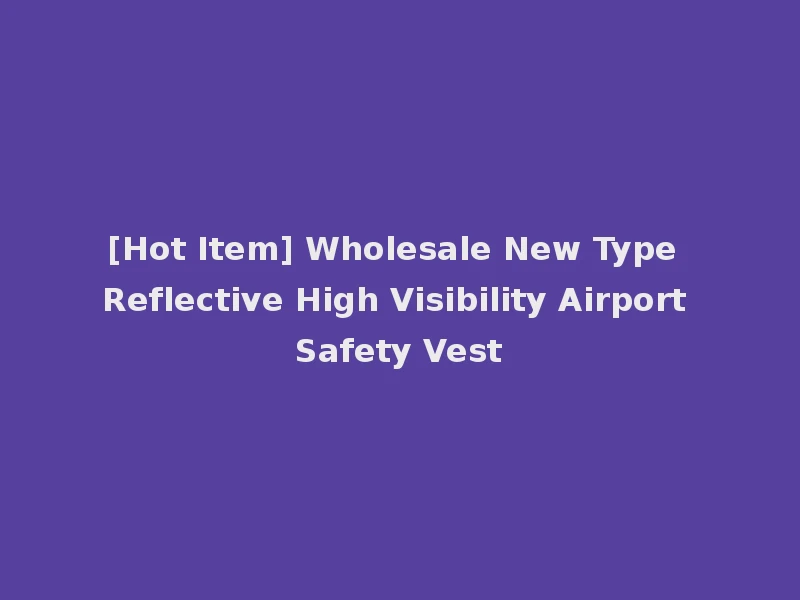 [Hot Item] Wholesale New Type Reflective High Visibility Airport Safety Vest