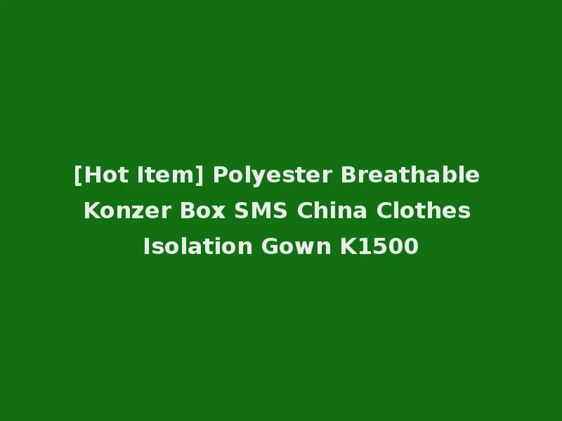 [Hot Item] Polyester Breathable Konzer Box SMS China Clothes Isolation Gown K1500