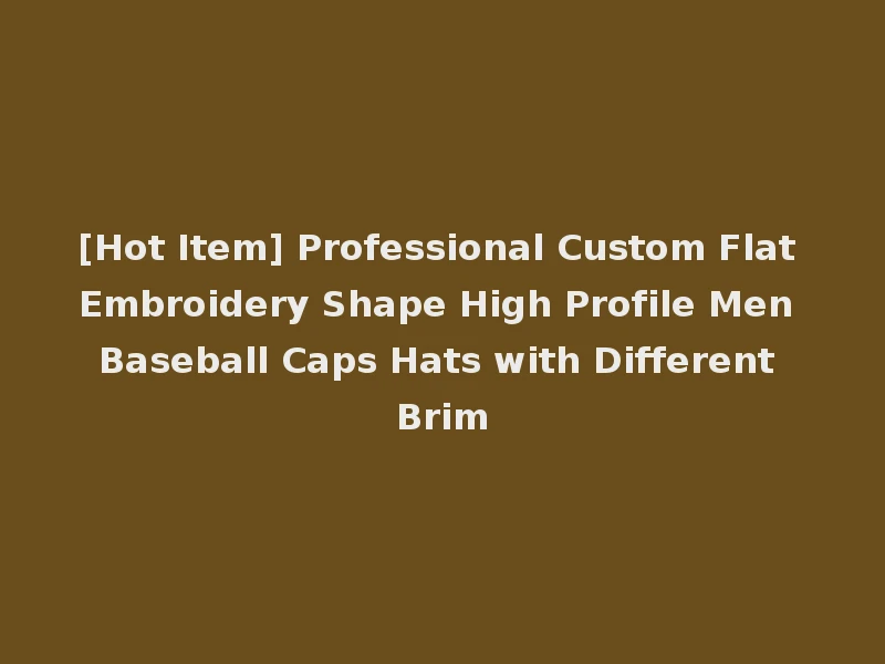 [Hot Item] Professional Custom Flat Embroidery Shape High Profile Men Baseball Caps Hats with Different Brim
