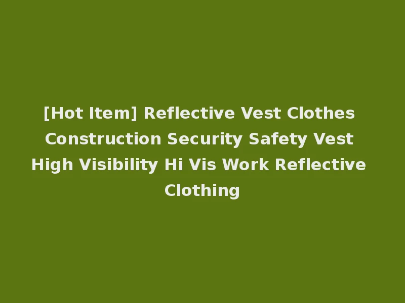 [Hot Item] Reflective Vest Clothes Construction Security Safety Vest High Visibility Hi Vis Work Reflective Clothing
