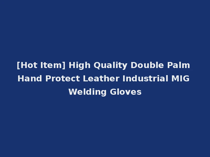 [Hot Item] High Quality Double Palm Hand Protect Leather Industrial MIG Welding Gloves