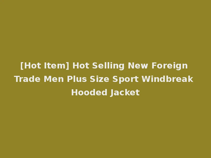 [Hot Item] Hot Selling New Foreign Trade Men Plus Size Sport Windbreak Hooded Jacket