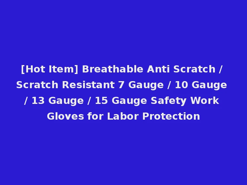 [Hot Item] Breathable Anti Scratch / Scratch Resistant 7 Gauge / 10 Gauge / 13 Gauge / 15 Gauge Safety Work Gloves for Labor Protection