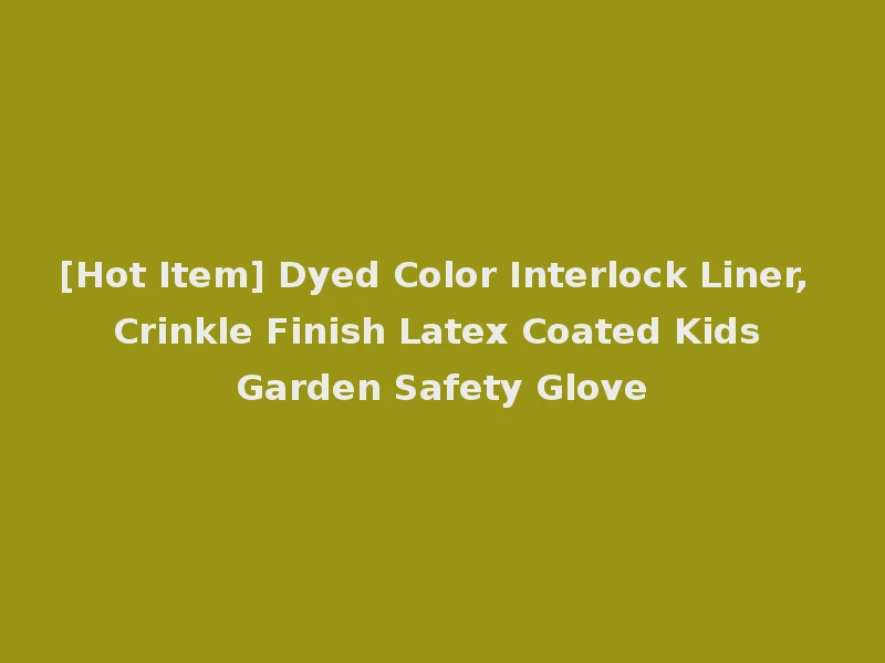 [Hot Item] Dyed Color Interlock Liner, Crinkle Finish Latex Coated Kids Garden Safety Glove