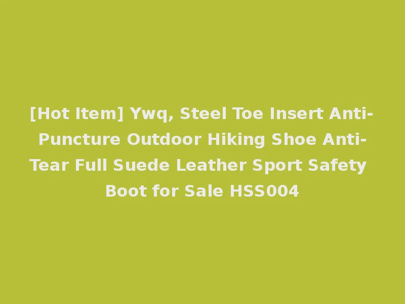 [Hot Item] Ywq, Steel Toe Insert Anti-Puncture Outdoor Hiking Shoe Anti-Tear Full Suede Leather Sport Safety Boot for Sale HSS004