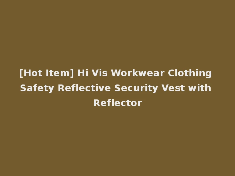 [Hot Item] Hi Vis Workwear Clothing Safety Reflective Security Vest with Reflector