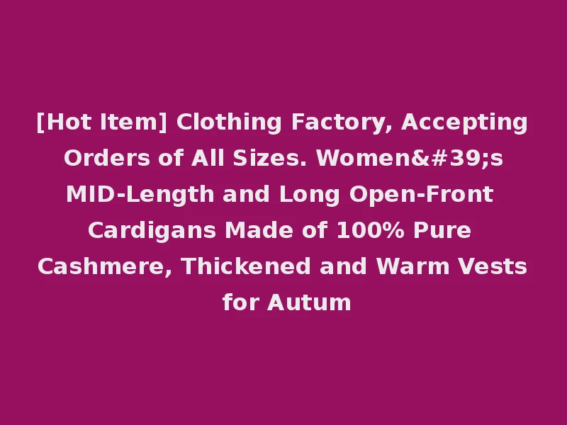 [Hot Item] Clothing Factory, Accepting Orders of All Sizes. Women's MID-Length and Long Open-Front Cardigans Made of 100% Pure Cashmere, Thickened and Warm Vests for Autum
