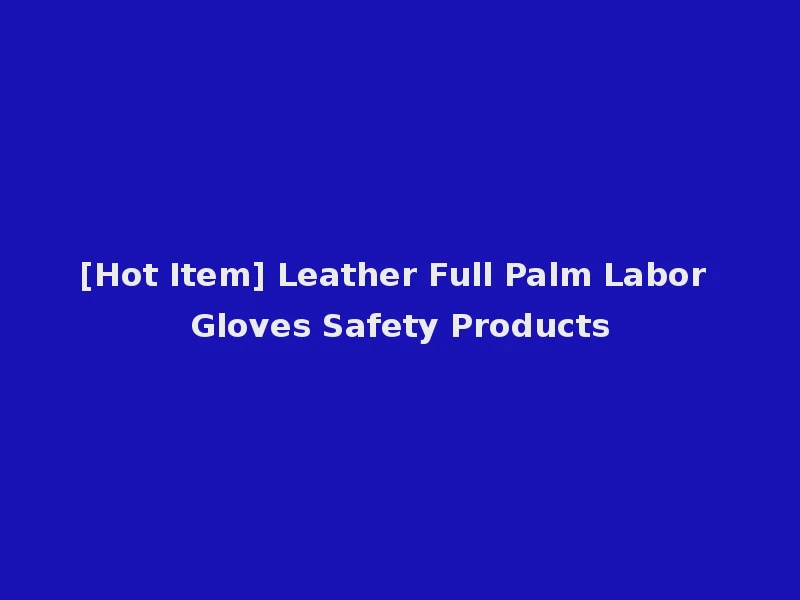 [Hot Item] Leather Full Palm Labor Gloves Safety Products
