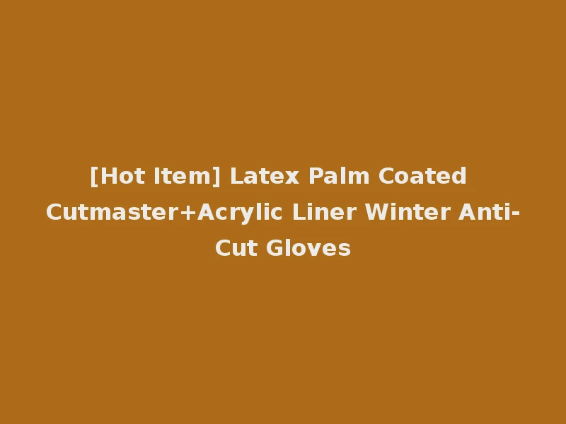 [Hot Item] Latex Palm Coated Cutmaster+Acrylic Liner Winter Anti-Cut Gloves