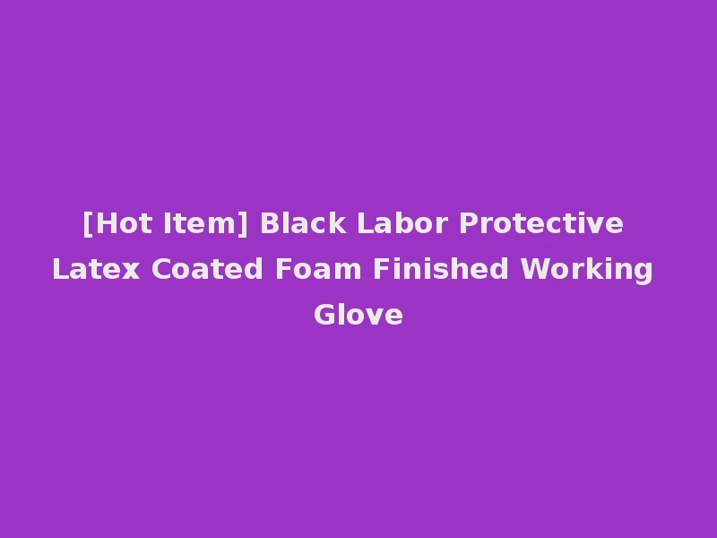 [Hot Item] Black Labor Protective Latex Coated Foam Finished Working Glove