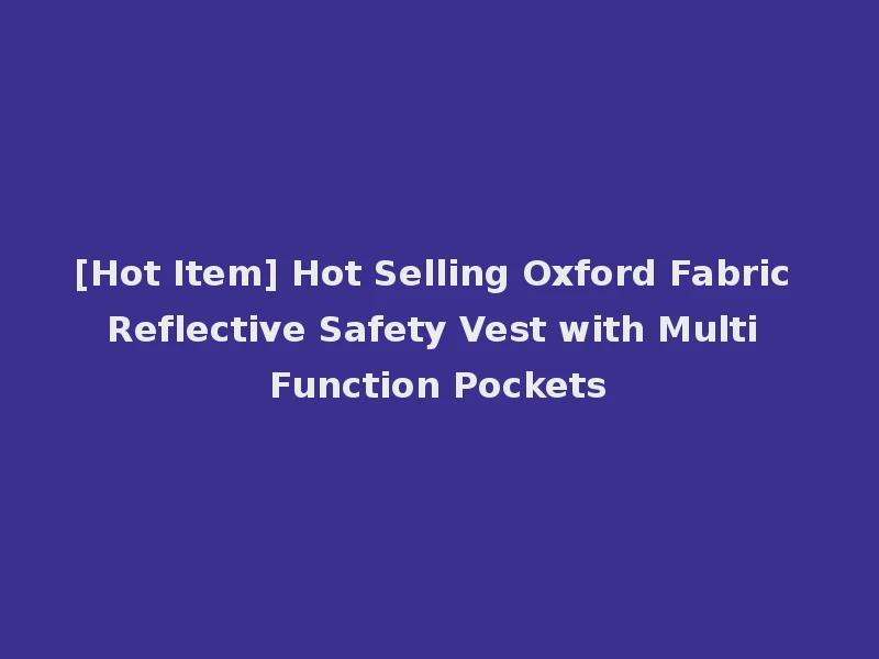 [Hot Item] Hot Selling Oxford Fabric Reflective Safety Vest with Multi Function Pockets