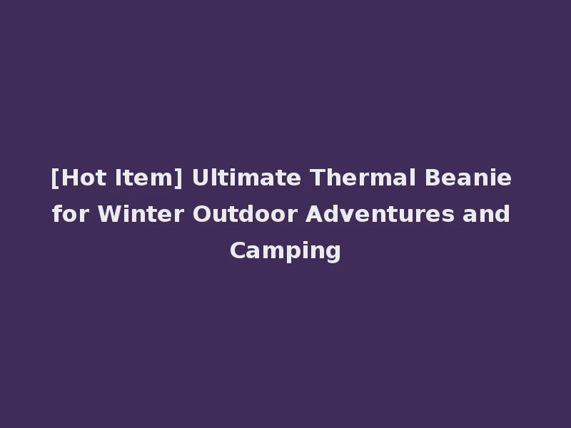 [Hot Item] Ultimate Thermal Beanie for Winter Outdoor Adventures and Camping
