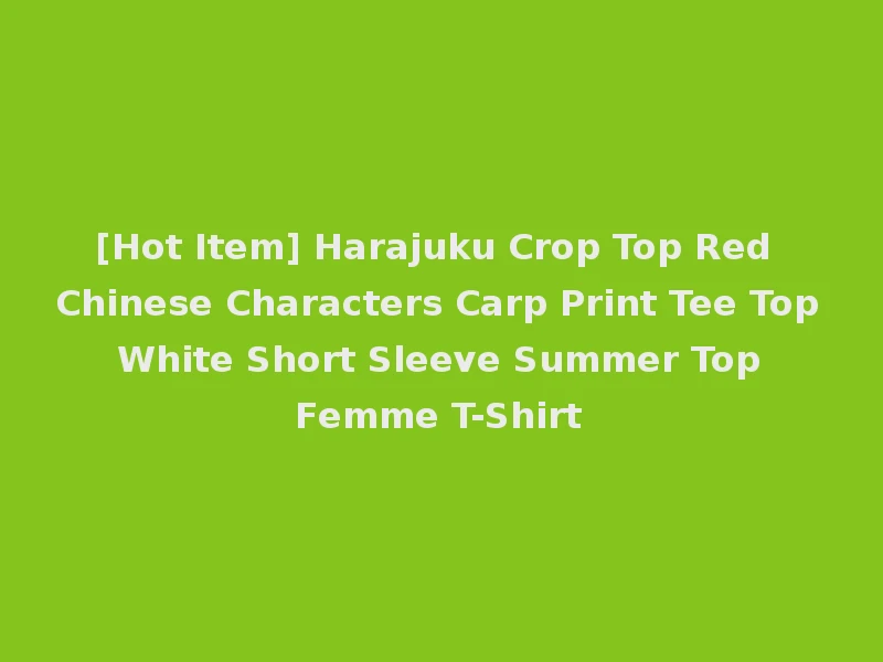 [Hot Item] Harajuku Crop Top Red Chinese Characters Carp Print Tee Top White Short Sleeve Summer Top Femme T-Shirt