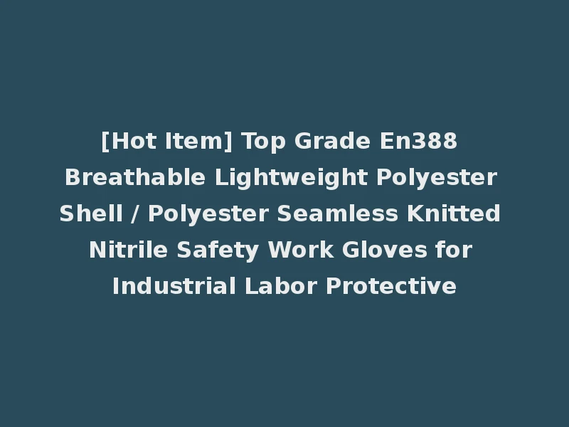 [Hot Item] Top Grade En388 Breathable Lightweight Polyester Shell / Polyester Seamless Knitted Nitrile Safety Work Gloves for Industrial Labor Protective