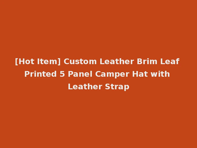 [Hot Item] Custom Leather Brim Leaf Printed 5 Panel Camper Hat with Leather Strap
