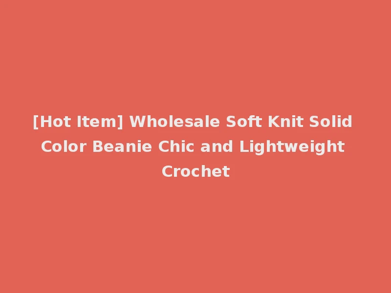 [Hot Item] Wholesale Soft Knit Solid Color Beanie Chic and Lightweight Crochet