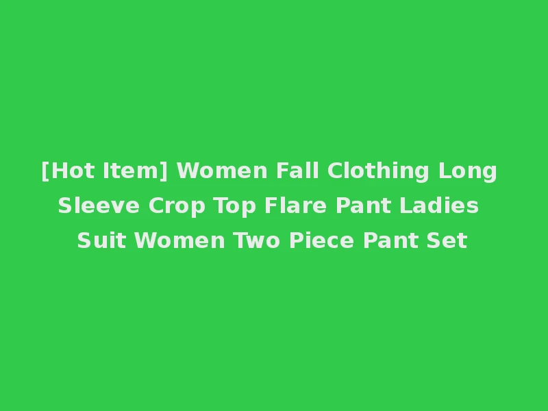 [Hot Item] Women Fall Clothing Long Sleeve Crop Top Flare Pant Ladies Suit Women Two Piece Pant Set