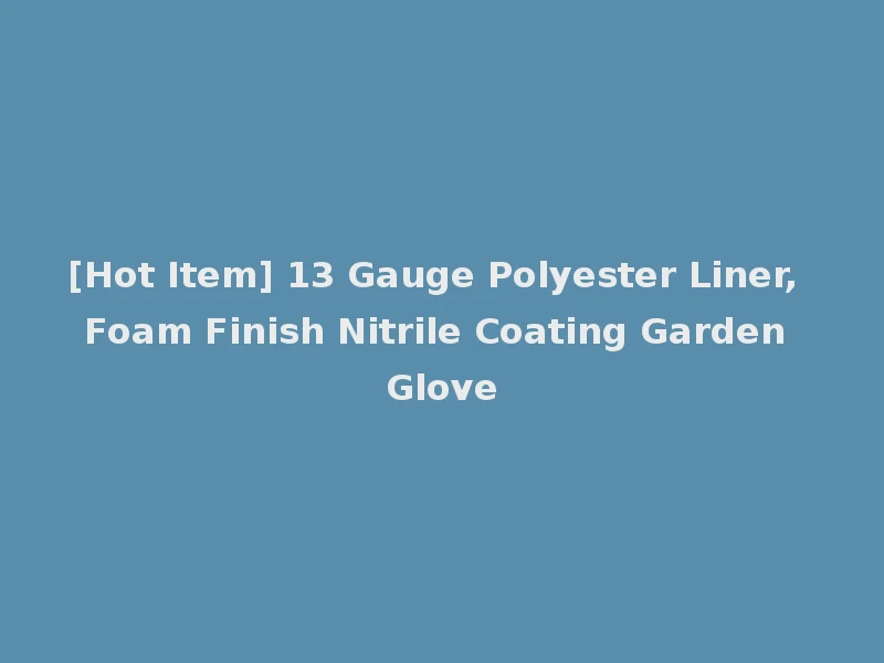 [Hot Item] 13 Gauge Polyester Liner, Foam Finish Nitrile Coating Garden Glove