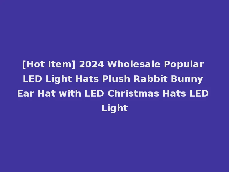[Hot Item] 2024 Wholesale Popular LED Light Hats Plush Rabbit Bunny Ear Hat with LED Christmas Hats LED Light