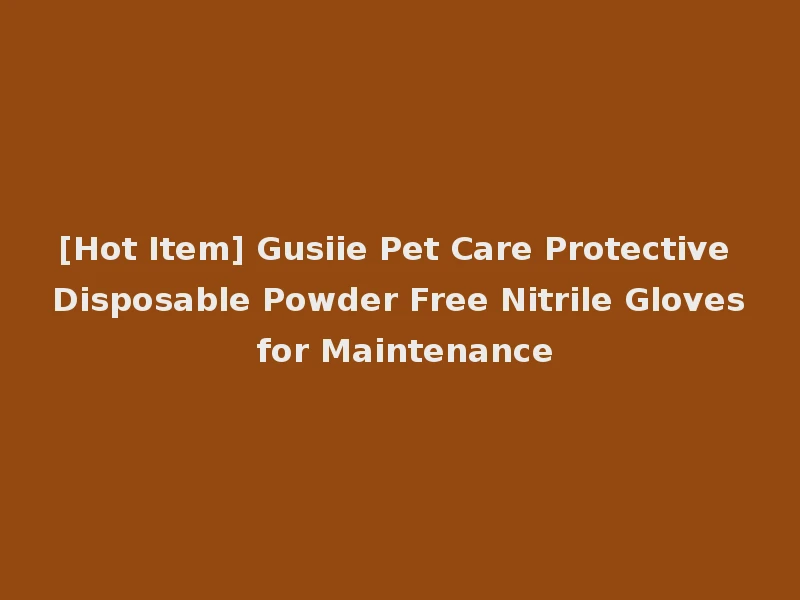 [Hot Item] Gusiie Pet Care Protective Disposable Powder Free Nitrile Gloves for Maintenance