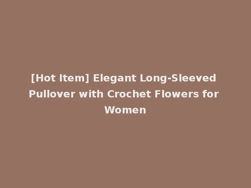 [Hot Item] Elegant Long-Sleeved Pullover with Crochet Flowers for Women
