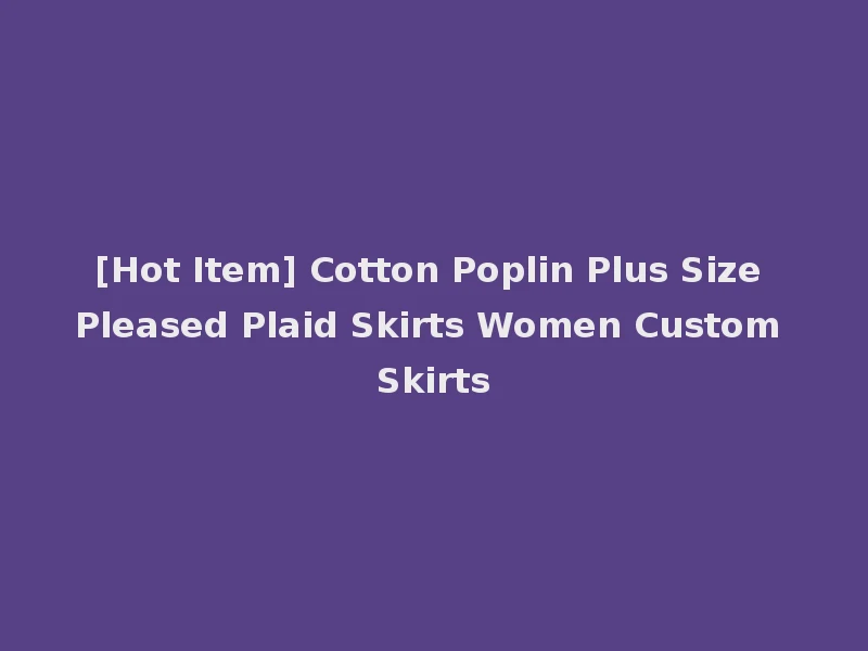[Hot Item] Cotton Poplin Plus Size Pleased Plaid Skirts Women Custom Skirts