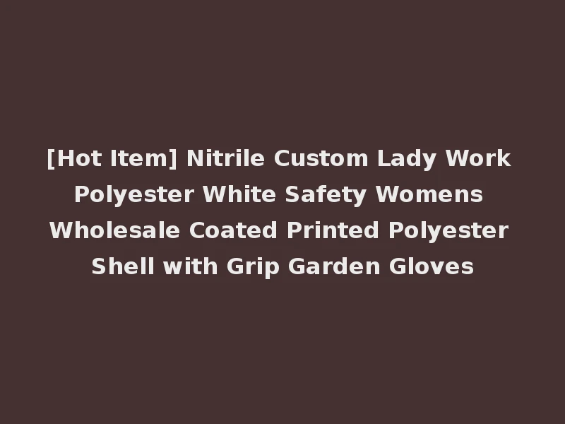 [Hot Item] Nitrile Custom Lady Work Polyester White Safety Womens Wholesale Coated Printed Polyester Shell with Grip Garden Gloves
