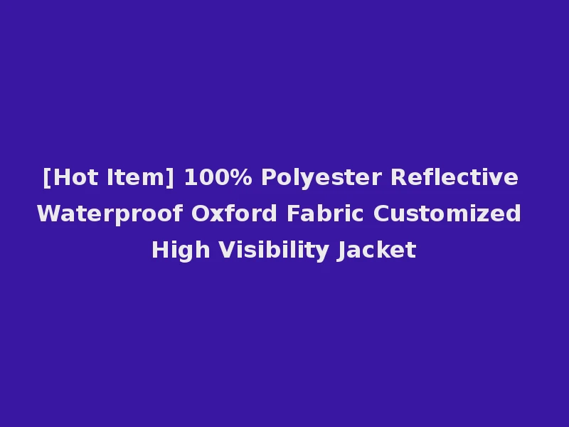 [Hot Item] 100% Polyester Reflective Waterproof Oxford Fabric Customized High Visibility Jacket