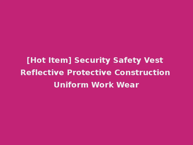 [Hot Item] Security Safety Vest Reflective Protective Construction Uniform Work Wear