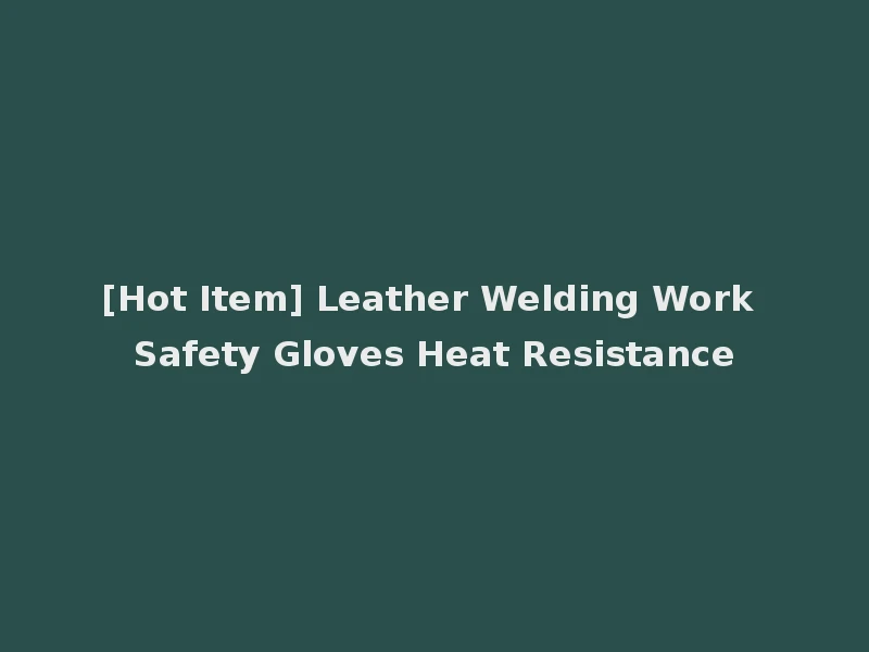 [Hot Item] Leather Welding Work Safety Gloves Heat Resistance