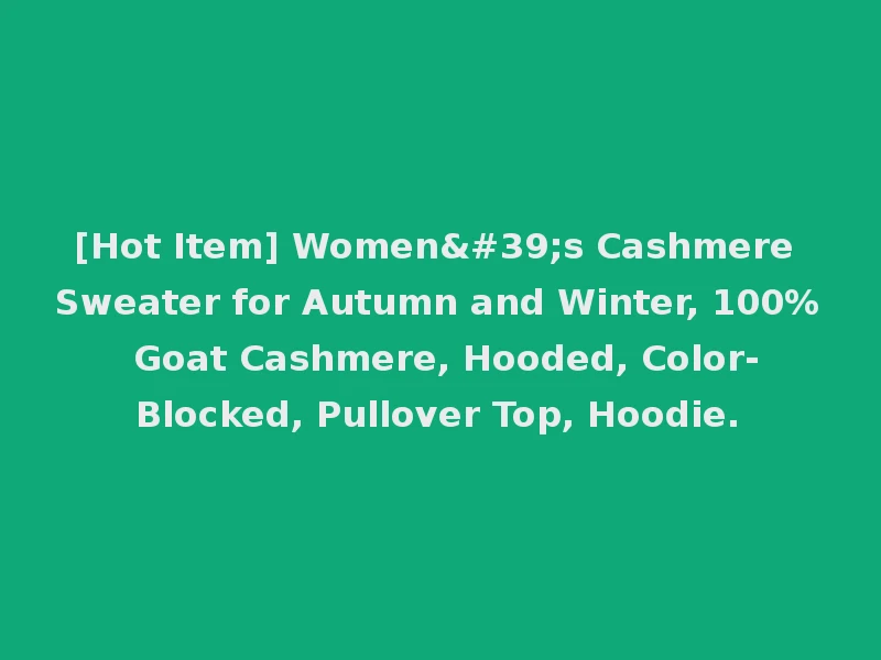 [Hot Item] Women's Cashmere Sweater for Autumn and Winter, 100% Goat Cashmere, Hooded, Color-Blocked, Pullover Top, Hoodie.