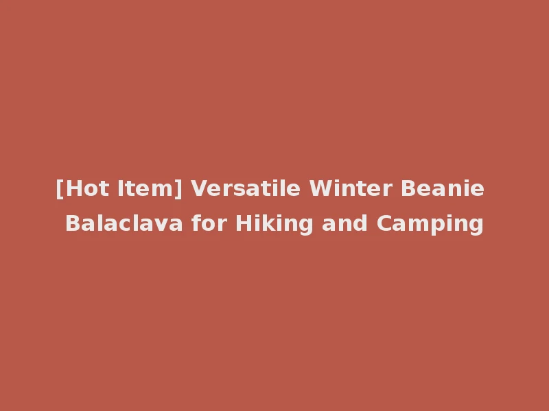 [Hot Item] Versatile Winter Beanie Balaclava for Hiking and Camping