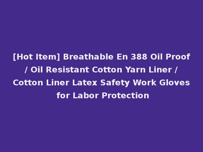 [Hot Item] Breathable En 388 Oil Proof / Oil Resistant Cotton Yarn Liner / Cotton Liner Latex Safety Work Gloves for Labor Protection