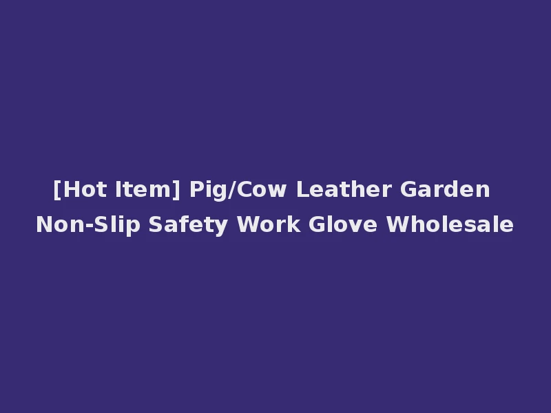 [Hot Item] Pig/Cow Leather Garden Non-Slip Safety Work Glove Wholesale