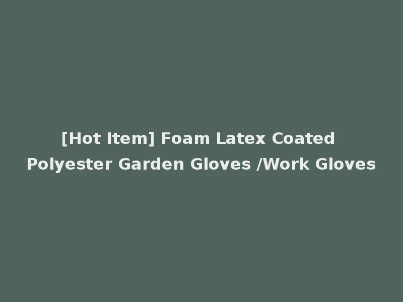 [Hot Item] Foam Latex Coated Polyester Garden Gloves /Work Gloves