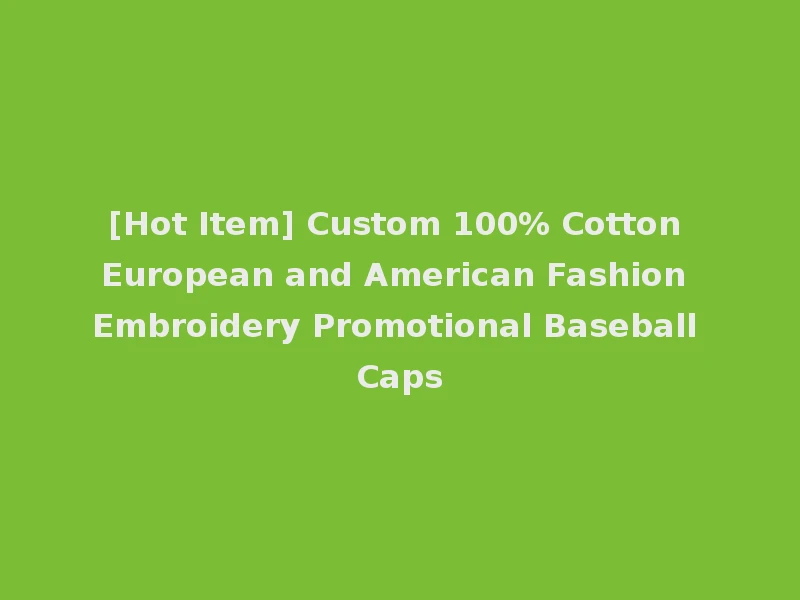 [Hot Item] Custom 100% Cotton European and American Fashion Embroidery Promotional Baseball Caps